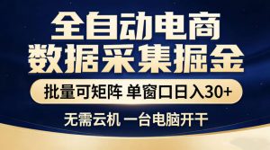 全自动电商数据采集掘金，批量可矩阵单窗口日入30+，无需云机一台电脑开干【揭秘】-网创资源站
