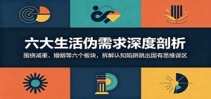 六大生活伪需求深度剖析:围绕减重、婚姻等六个板块,拆解认知陷阱跳出固有思维误区-网创资源站