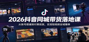 2026抖音同城带货落地课:从账号搭建到付费投放,实现短视频全域爆单-网创资源站