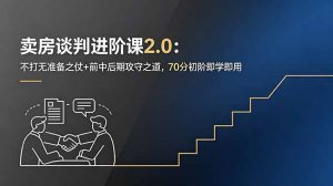 卖房谈判进阶课2.0:不打无准备之仗+前中后期攻守之道,70分初阶即学即用-网创资源站