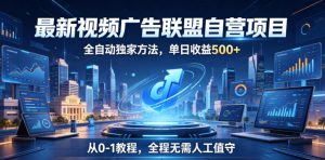 最新视频广告联盟自营项目,全自动独家方法,单日收益500+,从0-1教程,全程无需人工值守【揭秘】-网创资源站