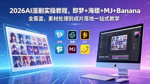 2026AI漫剧实操教程,即梦+海螺+MJ+Banana全覆盖,素材处理到成片落地一站式教学-网创资源站