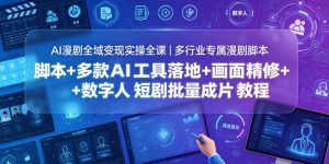 AI漫剧全域变现实操全课|多行业专属漫剧脚本+多款AI工具落地+画面精修+数字人短剧批量成片全教程-网创资源站