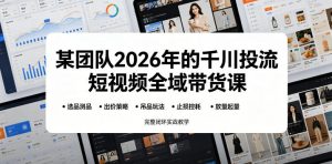 某团队2026年的千川投流短视频全域带货课,从选品测品、吊品玩法、止损控耗到放量起量,完整闭环实战教学-网创资源站