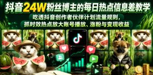 抖音24W粉丝博主的每日热点信息差教学,吃透创作者伙伴计划流量规则,抓时效热点放大账号播放、涨粉与变现收益-网创资源站