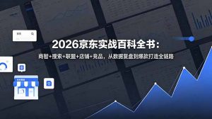 2026京东实战百科全书:商智+搜索+联盟+店铺+竞品,从数据复盘到爆款打造全链路-网创资源站