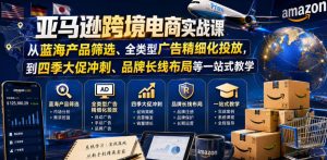 亚马逊跨境电商实战课,从蓝海产品筛选、全类型广告精细化投放,到四季大促冲刺、品牌长线布局等一站式教学-网创资源站