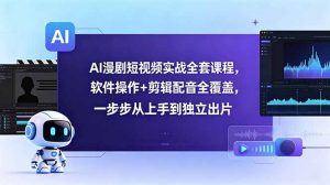 AI漫剧短视频实战全套课程，软件操作+剪辑配音全覆盖，一步步从上手到独立出片-网创资源站