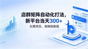 店群矩阵自动化打法,新平台当天300+,长期项目,保姆级教程-网创资源站