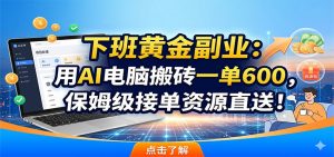 下班黄金副业:用AI电脑搬砖一单600,保姆级接单资源直送!-网创资源站