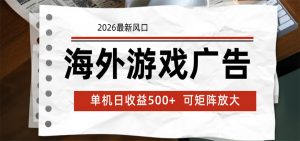 海外游戏广告 2026最新风口 24小时全自动脚本运行 单机日收益500+ 可矩阵放大-网创资源站