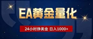 EA黄金量化，24小时不间断挣美金，小白轻松操作，日入1000+-网创资源站