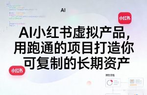 AI小红书虚拟产品,用跑通的项目打造你可复制的长期资产(更新)-网创资源站