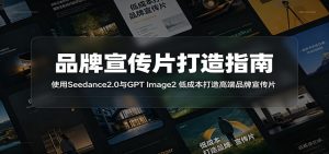 品牌宣传片打造指南:使用Seedance2.0与GPT Image2 低成本打造高端品牌宣传片-网创资源站