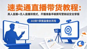 速卖通直播带货教程：真人直播+无人直播双模式，开播准备手稿撰写营销设定全掌握-网创资源站