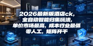 2026最新版酒店ck，全自动智能归集玩法，单价市场最高，成本行业最低，零人工，矩阵开干【揭秘】-网创资源站