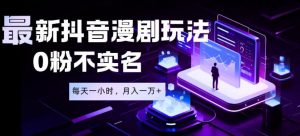 最新蓝海风口项目，抖音漫剧，0粉不实名每天一小时，月入1W+【揭秘】-网创资源站