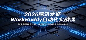 2026腾讯龙虾WorkBuddy自动化实战课：快速部署配置工具，数据PPT库存销售案例全实操-网创资源站
