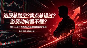 选股总踏空？卖点总错过？游资动向看不懂？高阶交易体系帮你从选股到卖出全链路(更新6月-网创资源站