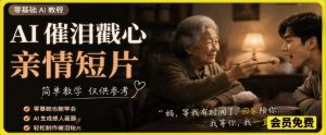 AI催泪戳心亲情短片，零基础AI教程，简单教学仅供参考-网创资源站