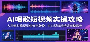 AI唱歌短视频实操攻略：人声素材模型训练音色转换，对口型剪辑特效完整教学-网创资源站