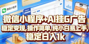 微信小程序+AI挂G广告，稳定变现，操作简单，纯小白易上手，稳定日入1k【揭秘】-网创资源站