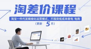 淘差价课程，淘宝一件代发精细化运营模式，不囤货低成本做电商(更新26年6月)-网创资源站