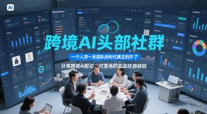 跨境AI头部社群，一个人顶一支团队的时代真正的开始了，分享跨境AI前沿，可落地的实战经验(更新6月19日)-网创资源站