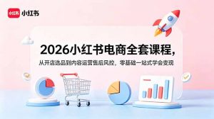 2026小红书电商全套课程,从开店选品到内容运营售后风控,零基础一站式学会变现-网创资源站