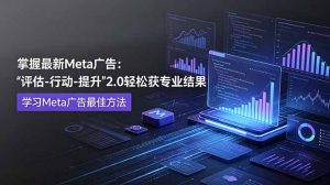 掌握最新的Meta广告，通过“评估-行动-提升”2.0版本轻松获得专业级结果。学习目前学习Meta广告的最佳方法-网创资源站