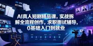 AI真人短剧精品课,实战拆解全流程创作,求职面试辅导,0基础入门到就业-网创资源站
