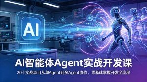 AI智能体Agent实战开发课：20个实战项目从单Agent到多Agent协作，零基础掌握开发全流程-网创资源站