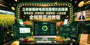 三农新媒体电商流量增长实操课，账号定位・内容创作・直播带货・小店运营，全链路实战教程-网创资源站