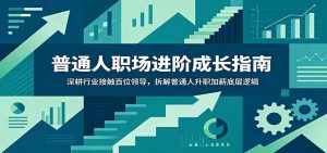 普通人职场进阶成长指南：深耕行业接触百位领导，拆解普通人升职加薪底层逻辑-网创资源站