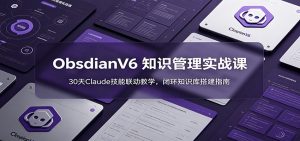 ObsidianV6 知识管理实战课：30天Claude技能联动教学，闭环知识库搭建指南-网创资源站