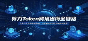 算力Token跨境出海全链路：企业个人合规资质办理，AI智能体自动化跨境变现教学-网创资源站