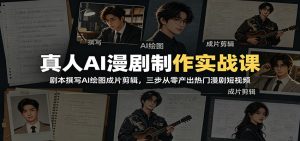 真人AI漫剧制作实战课：剧本撰写AI绘图成片剪辑，三步从零产出热门漫剧短视频-网创资源站