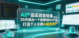 AI产品实战变现课，不用懂代码，30天做出一个能賺钱的小产品，打造个人长期AI副业资产-网创资源站