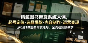 精装图书带货系统大课，起号定位・选品爆款・内容制作・运营变现，从0到1做图书带货账号，全流程实操教学-网创资源站