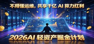不用懂运维，共享千亿 AI 算力红利，2026AI 轻资产掘金计划-网创资源站