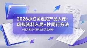 2026小红薯虚拟产品大课：虚拟资料入局+抄同行方法+图文笔记+低风险引流全攻略-网创资源站
