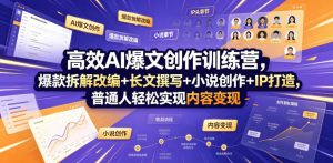 高效AI爆文创作训练营，爆款拆解改编+长文撰写+小说创作+IP打造，普通人轻松实现内容变现-网创资源站
