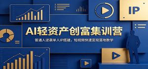 AI轻资产创富集训营:普通人逆袭单人IP搭建,短视频快速变现落地教学-网创资源站