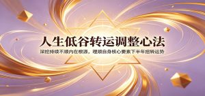 人生低谷转运调整心法：深挖持续不顺内在根源，理顺自身核心要素下半年扭转运势-网创资源站
