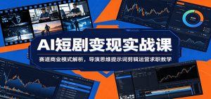 AI短剧变现实战课：赛道商业模式解析，导演思维提示词剪辑运营求职教学-网创资源站