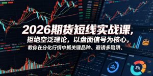 2026期货短线实战课,拒绝空泛理论,以盘面信号为核心,教你在分化行情中抓关键品种、避诱多陷阱(更新)-网创资源站