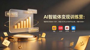 AI智能体变现训练营:每款单次利润40-100+,闲鱼小红书公众号多平台分发,月赚10000+-网创资源站